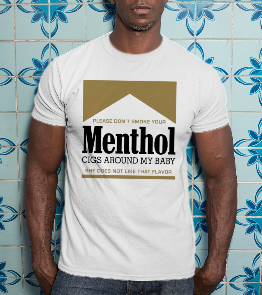 Please Don't Smoke Your Menthol Cigs Around My Baby She Does Not Like That Flavor T-Shirt