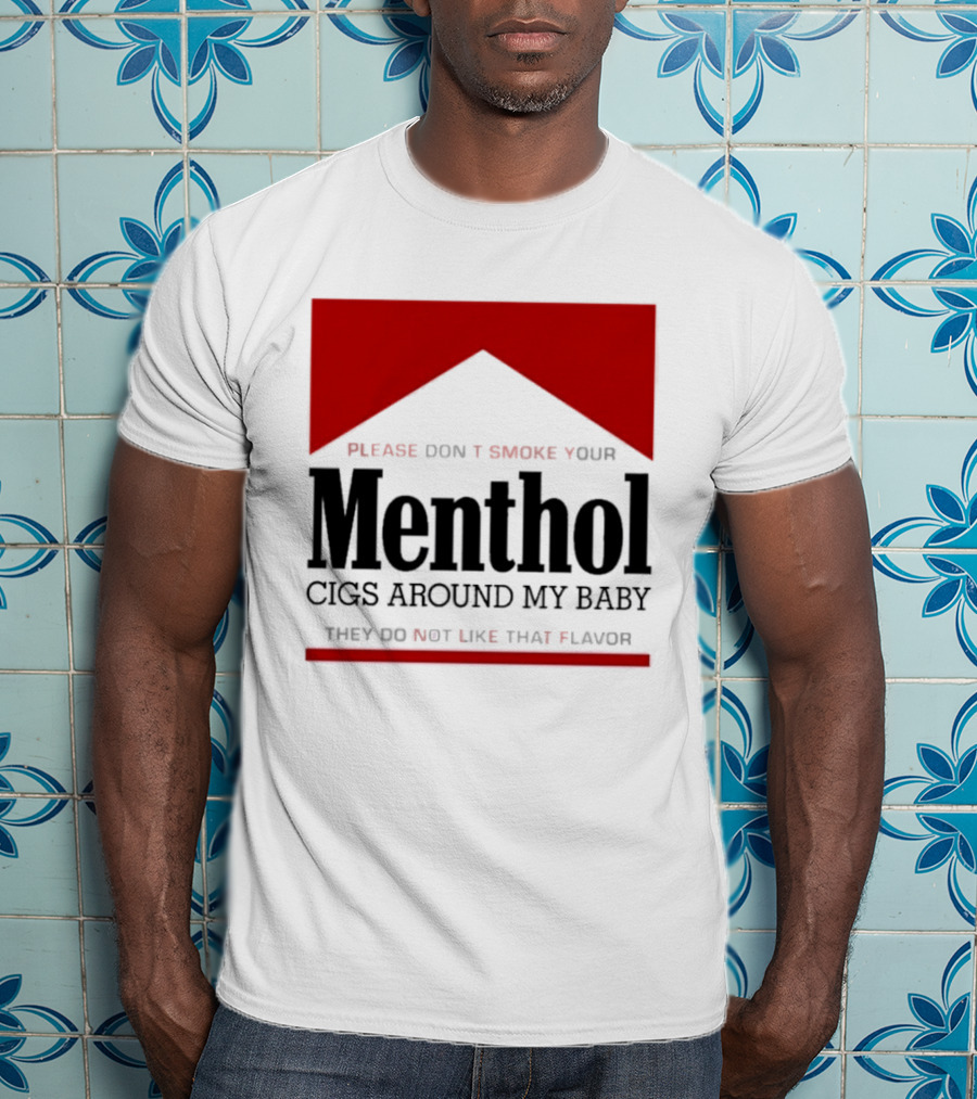 Please Don't Smoke Your Menthol Cigs Around My Baby They Do Not Like That Flavor T-Shirt