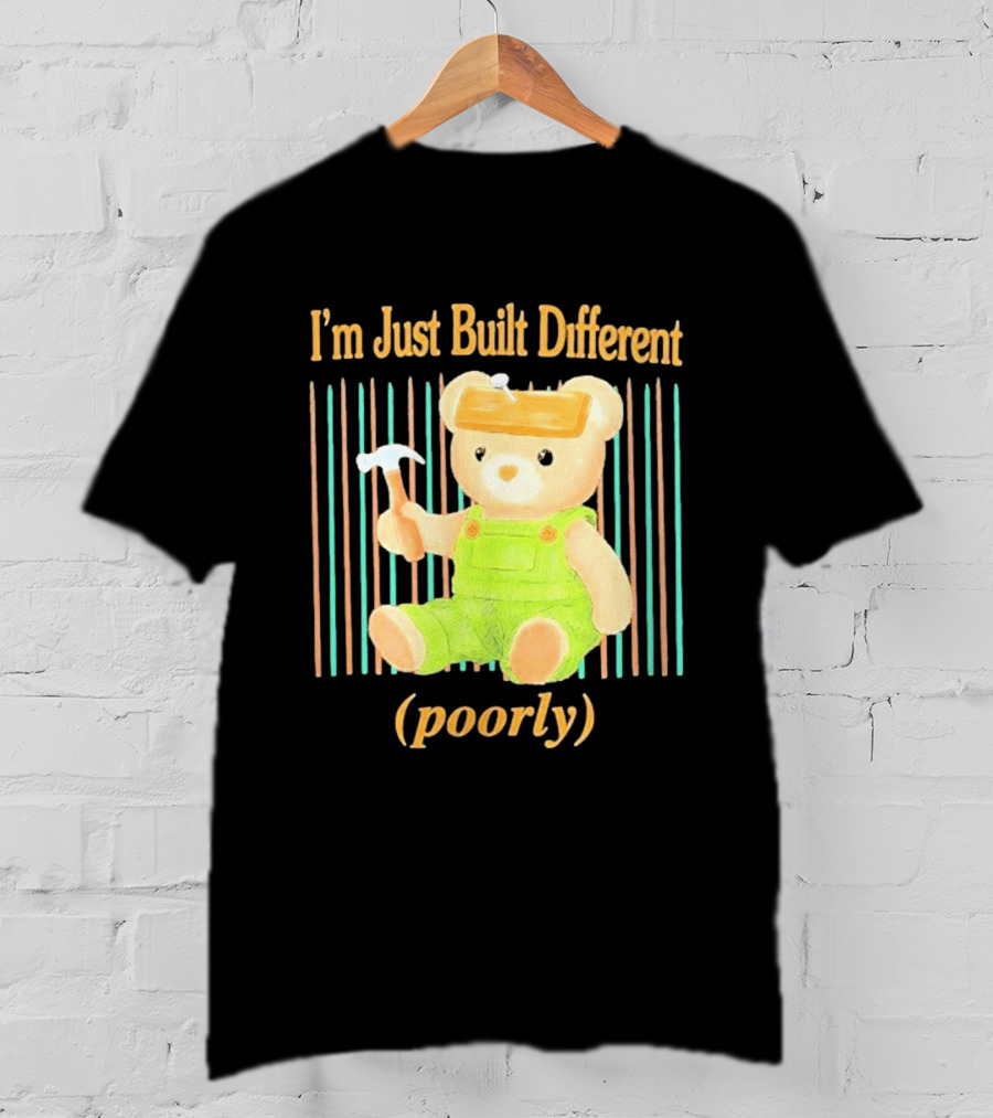 I'm Just Built Different Poorly Bear In Overalls With Hammer T-Shirt