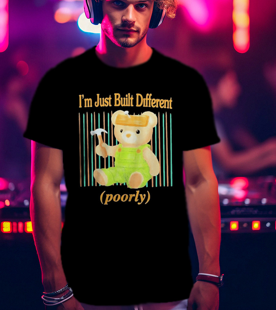 I'm Just Built Different Poorly Bear In Overalls With Hammer T-Shirt