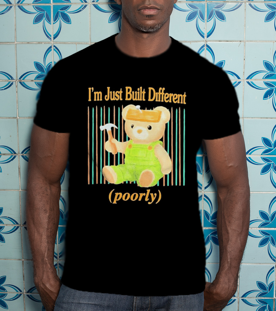 I'm Just Built Different Poorly Bear In Overalls With Hammer T-Shirt