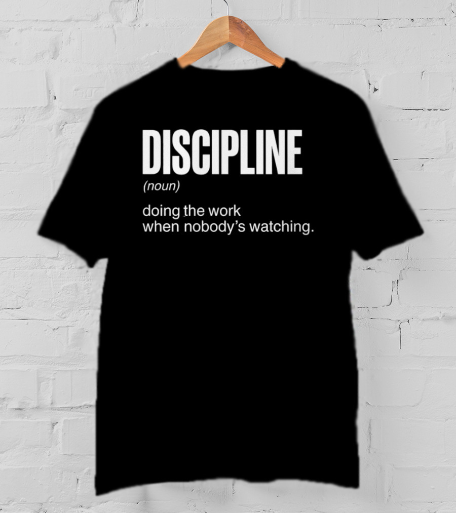 Discipline Noun Doing The Work When Nobody's Ing T-Shirt