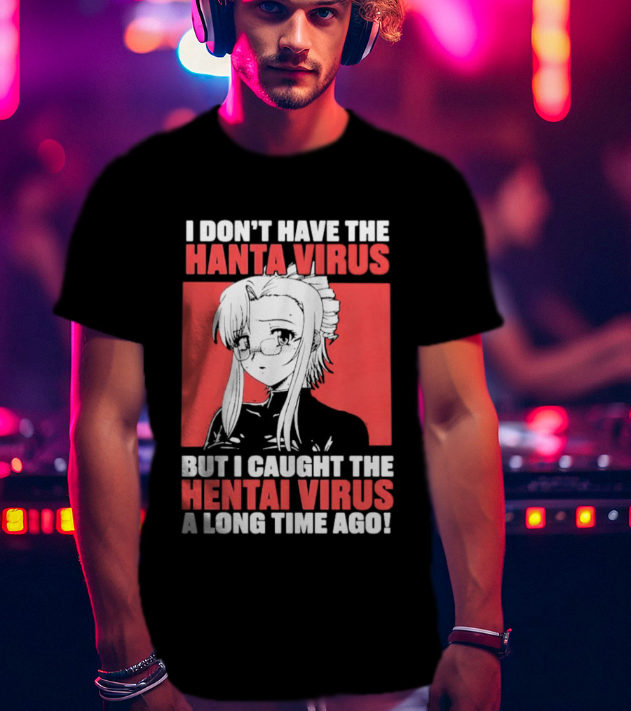 I Don't Have The Hanta Virus But I Caught The Hentai Virus A Long Time Ago Anime T-Shirt