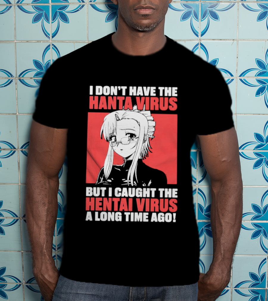 I Don't Have The Hanta Virus But I Caught The Hentai Virus A Long Time Ago Anime T-Shirt
