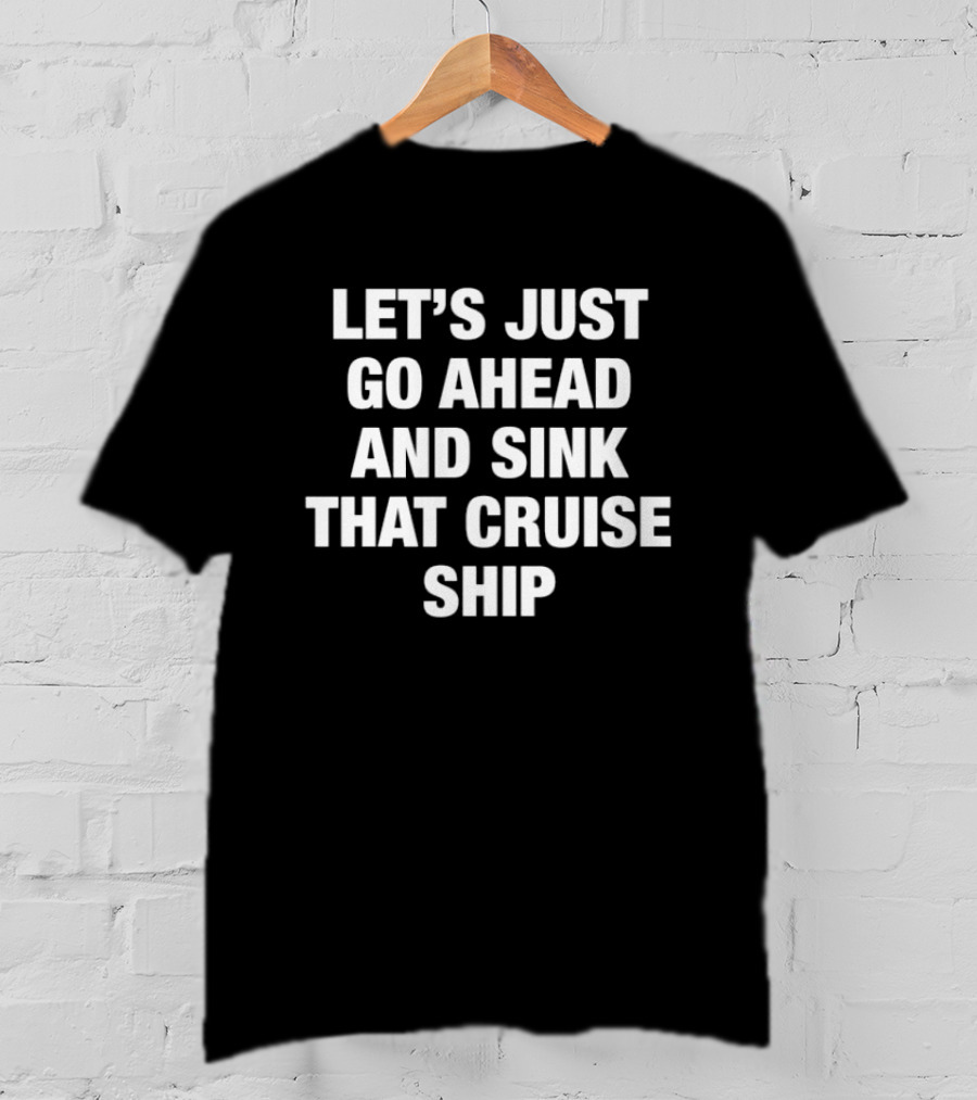 Let's Just Go Ahead And Sink That Cruise Ship T-Shirt