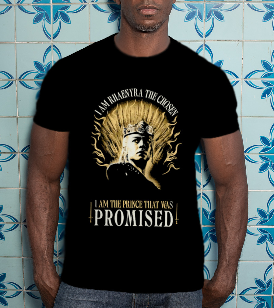 I Am Rhaenyra The Chosen I Am The Prince That Was Promised T-Shirt