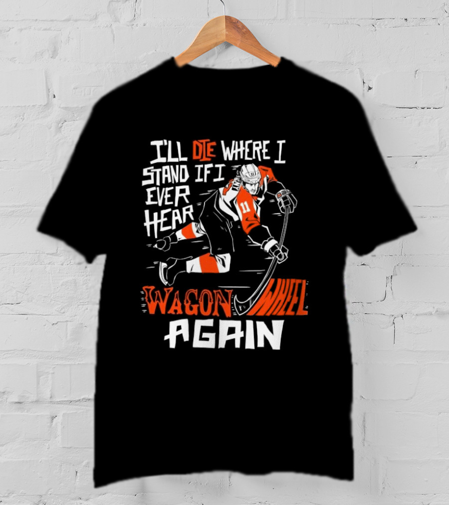 Philadelphia Flyers I'll Die Where I Stand If I Ever Hear Wagon Wheel Again Hockey Player T-Shirt