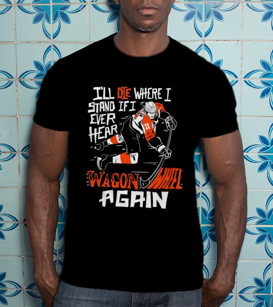 Philadelphia Flyers I'll Die Where I Stand If I Ever Hear Wagon Wheel Again Hockey Player T-Shirt