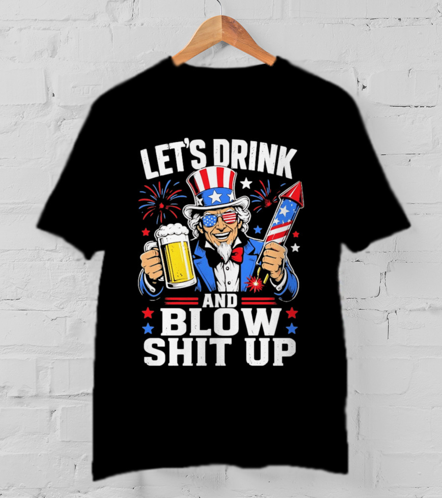 Let's Drink And Blow Shit Up Uncle Sam Beer And Fireworks 4th Of July T-Shirt