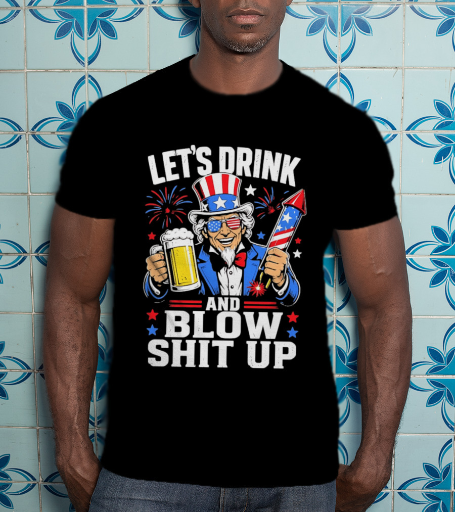 Let's Drink And Blow Shit Up Uncle Sam Beer And Fireworks 4th Of July T-Shirt