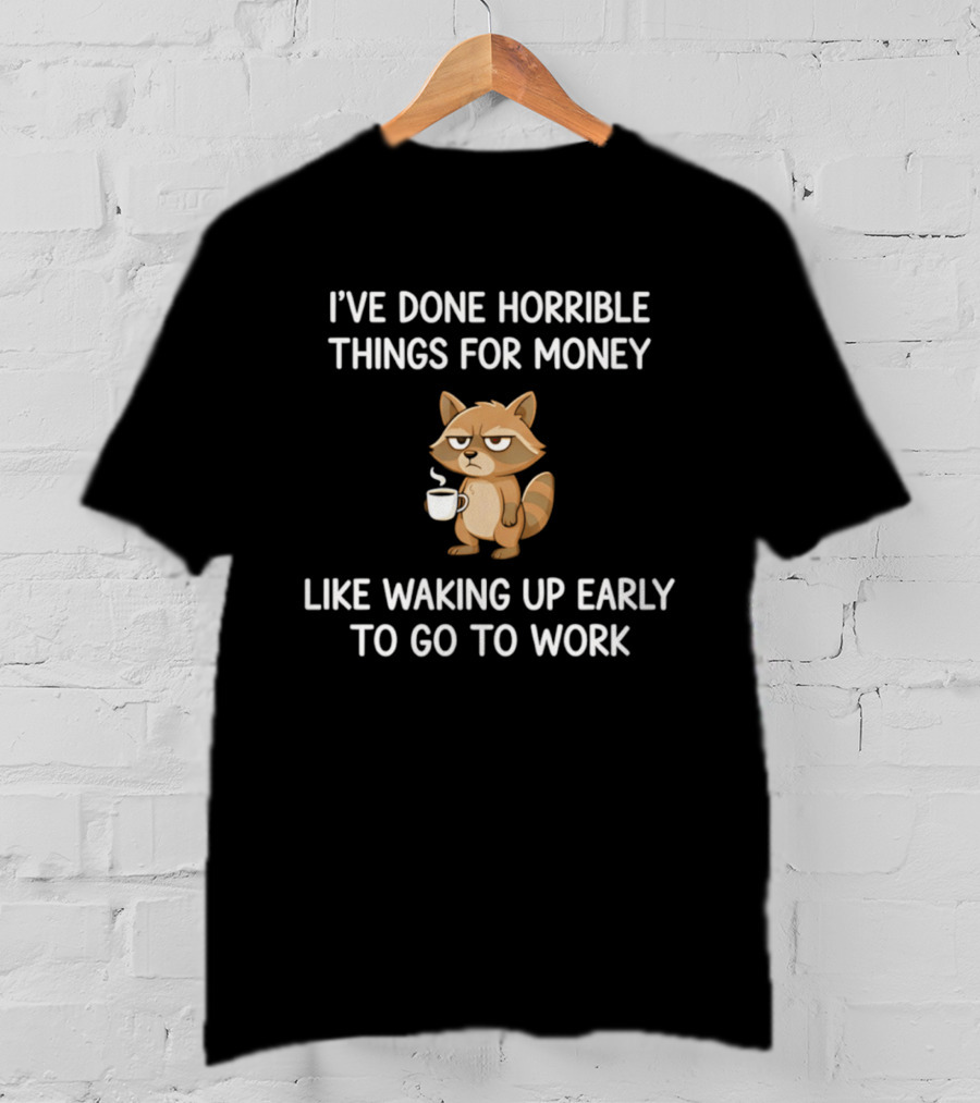 I've Done Horrible Things For Money Grumpy Raccoon Waking Up Early To Go To Work T-Shirt