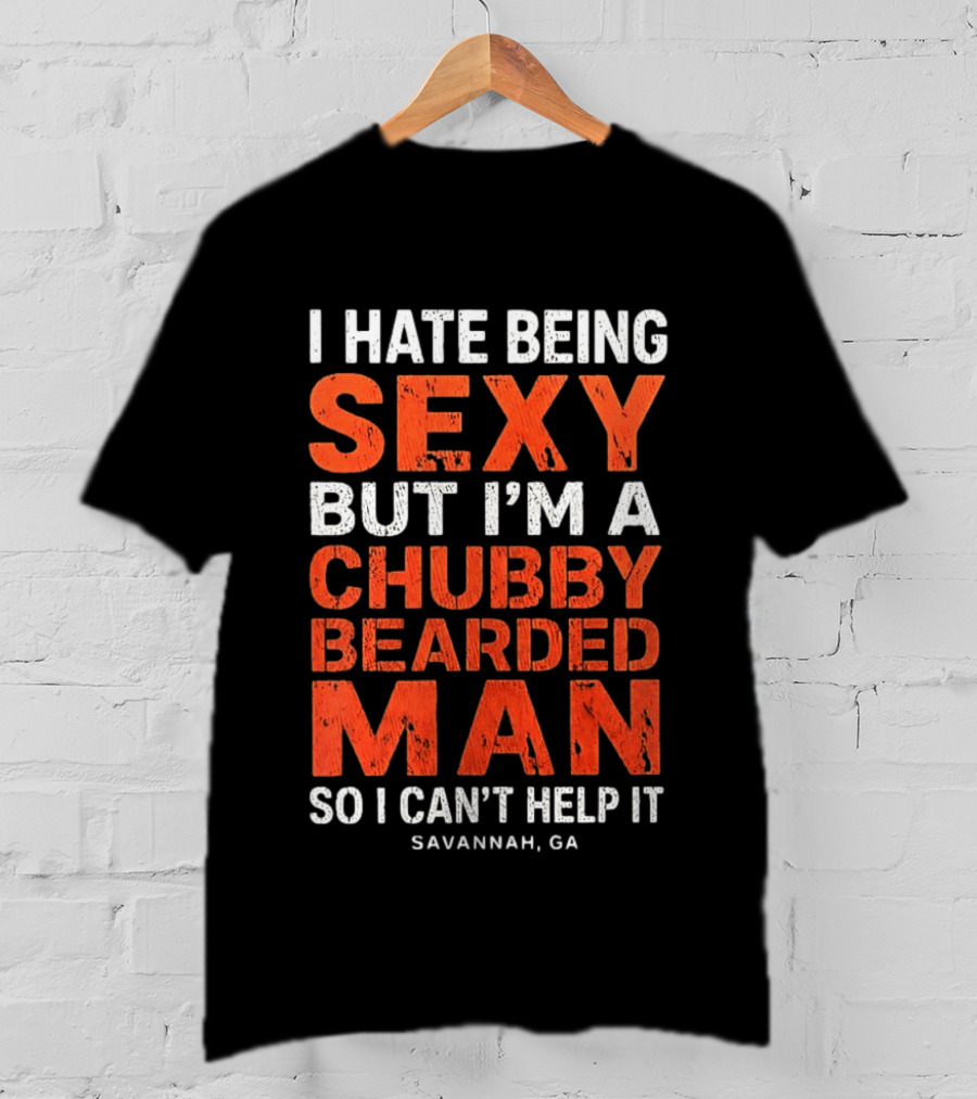 I Hate Being Sexy But I'm A Chubby Bearded Man So I Can't Help It Savannah Ga T-Shirt