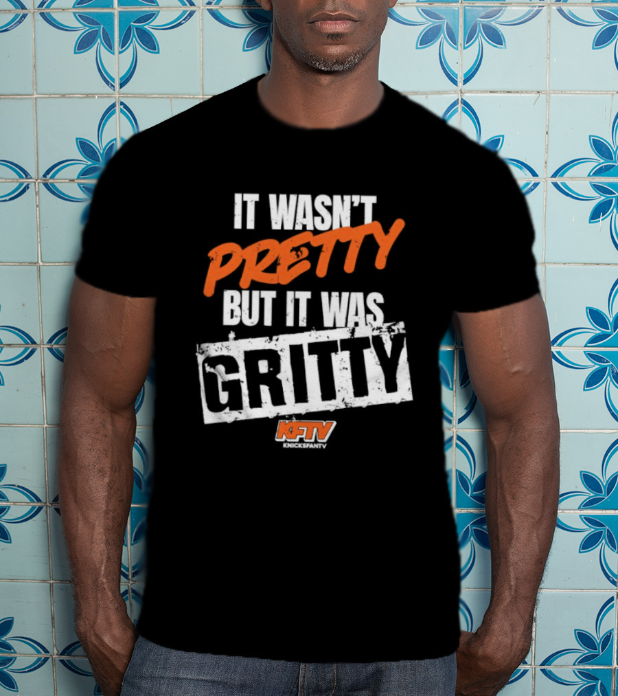 It Wasn't Pretty But It Was Gritty Knicks KFTV T-Shirt