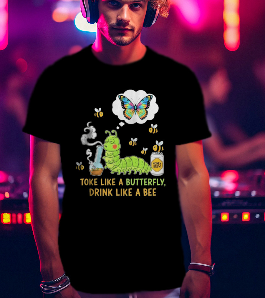 Toke Like A Butterfly Drink Like A Bee Funny Caterpillar With Honey Brew And Colorful Butterfly T-Shirt