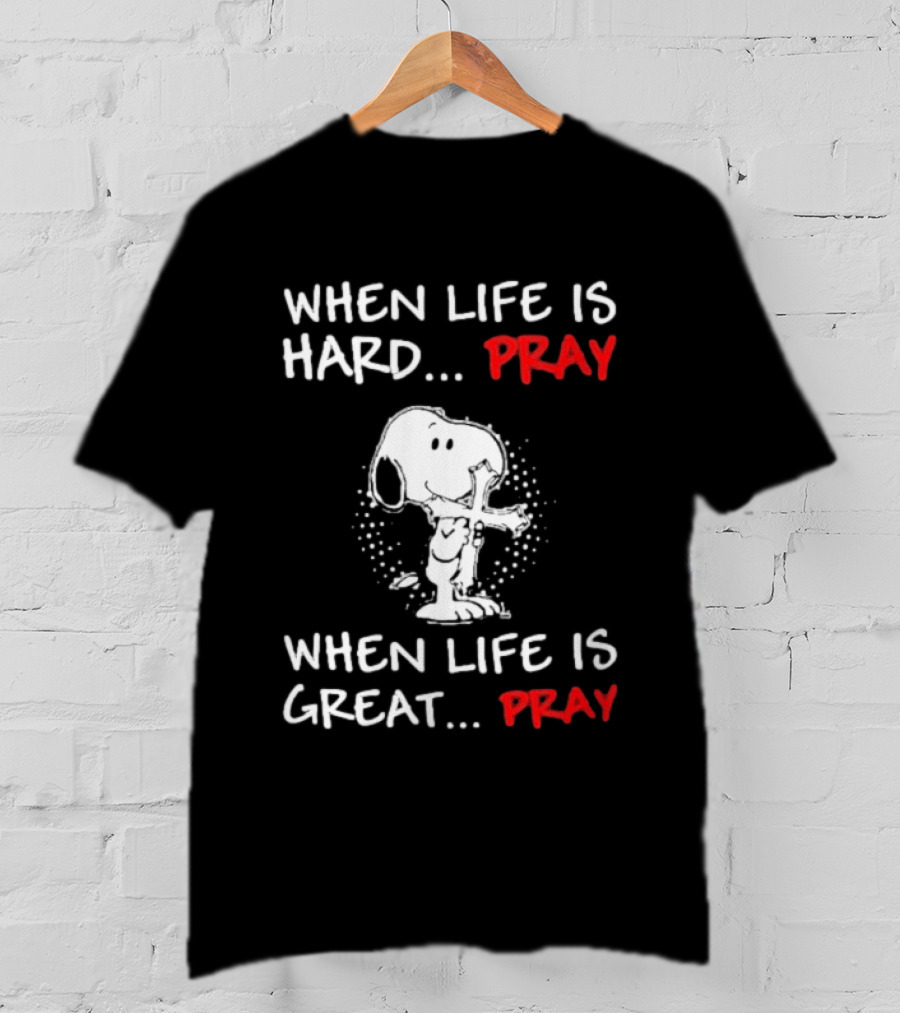 When Life Is Hard Pray Snoopy When Life Is Great Pray T-Shirt