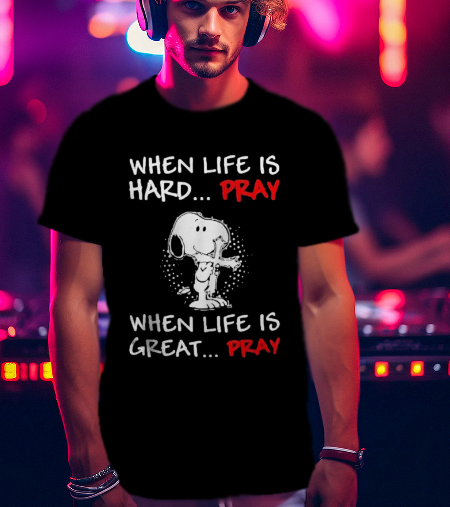 When Life Is Hard Pray Snoopy When Life Is Great Pray T-Shirt
