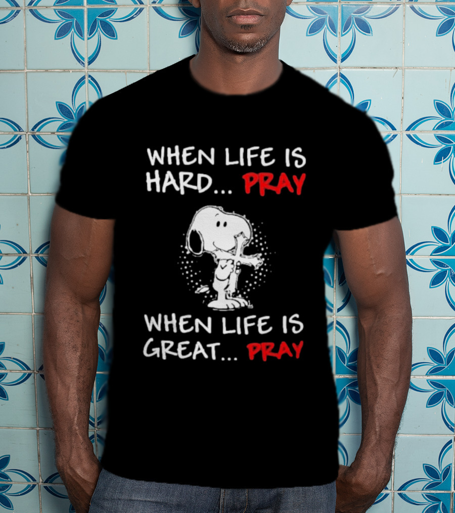When Life Is Hard Pray Snoopy When Life Is Great Pray T-Shirt