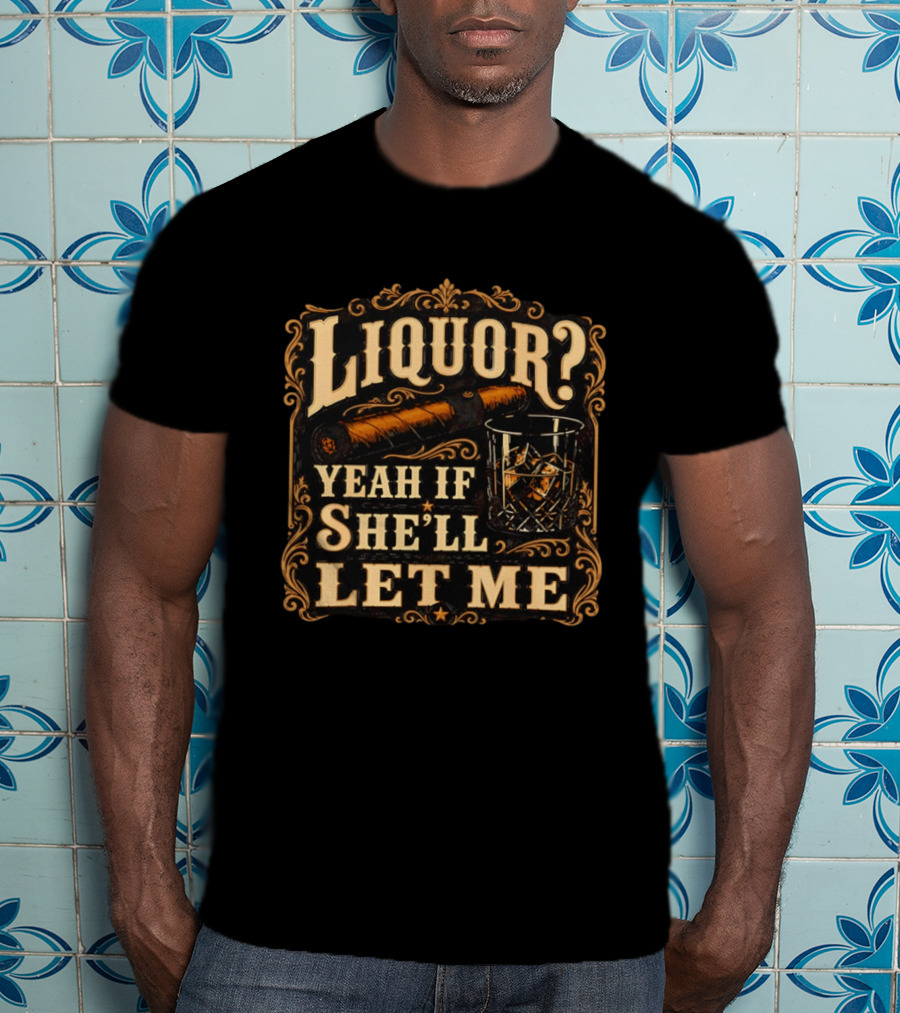 Liquor Yeah If She'll Let Me Cigar Whiskey Glass T-Shirt