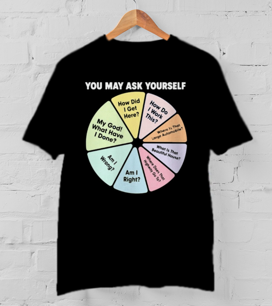You May Ask Yourself How Did I Get Here My God What Have I Done T-Shirt