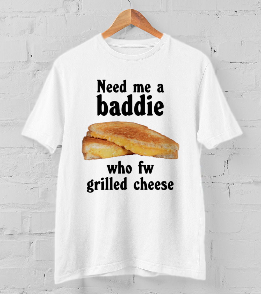 Need Me A Baddie Who Fw Grilled Cheese Sandwich Funny Meme T-Shirt