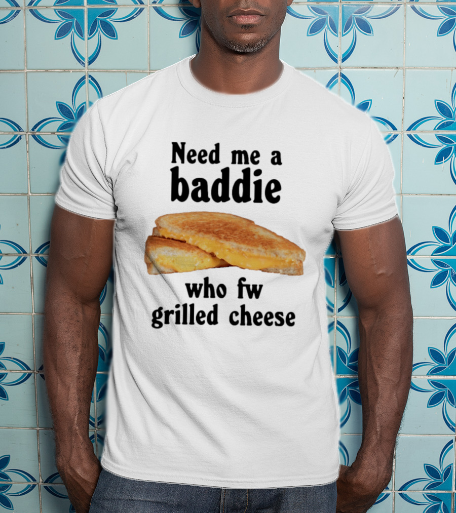 Need Me A Baddie Who Fw Grilled Cheese Sandwich Funny Meme T-Shirt