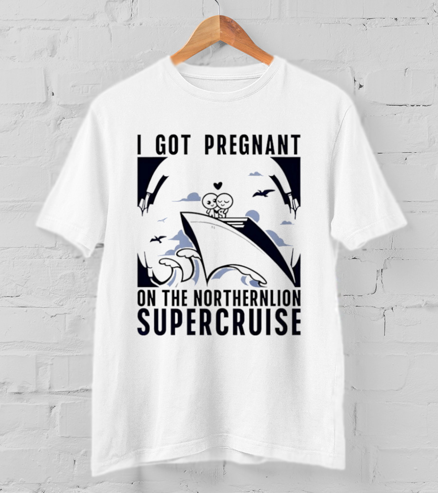 I Got Pregnant On The Northernlion Supercruise Romantic Humor Cruise T-Shirt