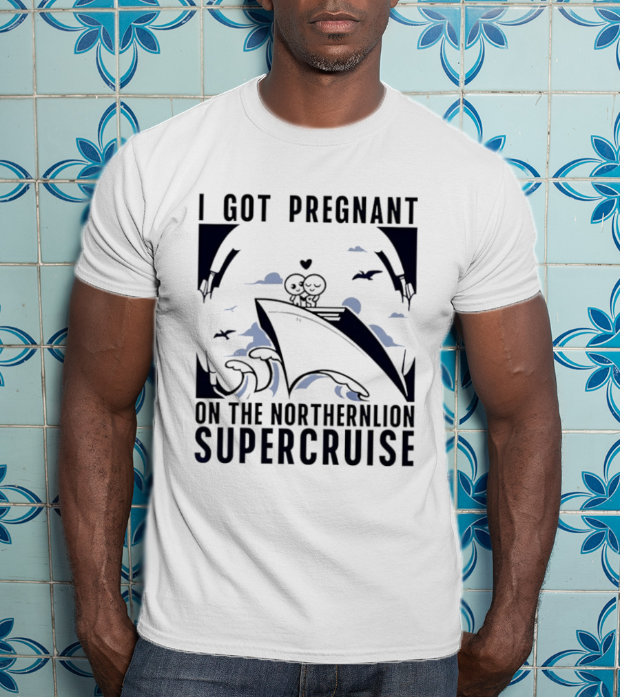 I Got Pregnant On The Northernlion Supercruise Romantic Humor Cruise T-Shirt