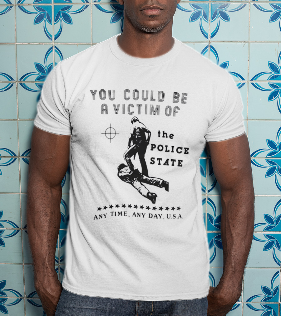 You Could Be A Victim Of The Police State Any Time Any Day USA T-Shirt