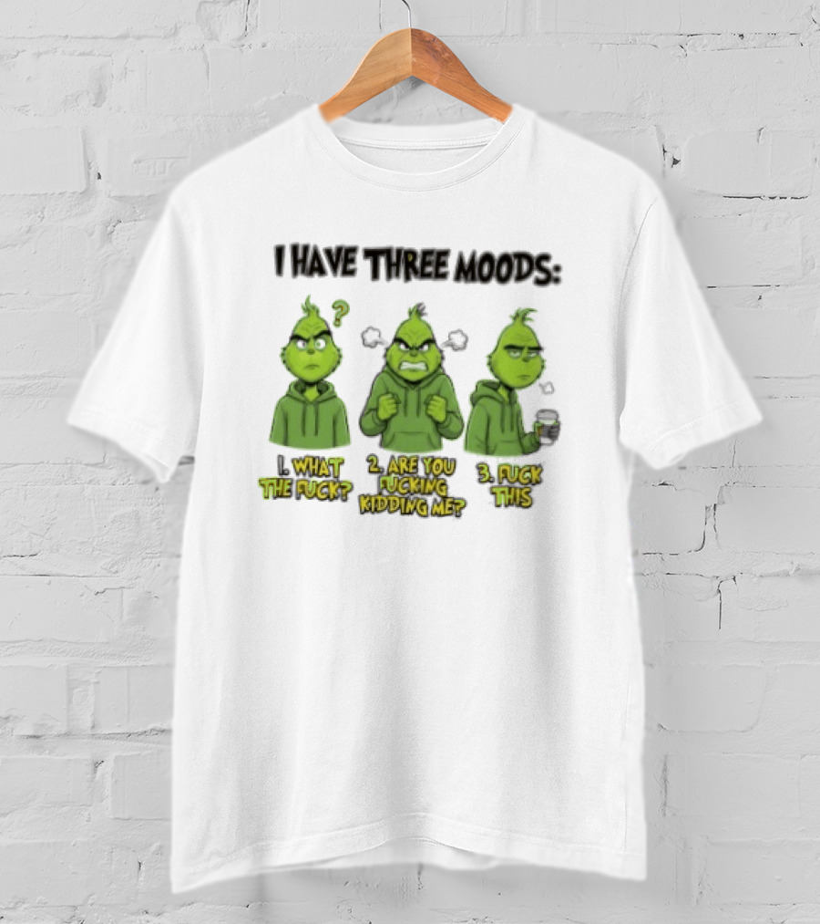 Grinch I Have Three Moods What The Fuck Are You Fucking Kidding Me Fuck This T-Shirt