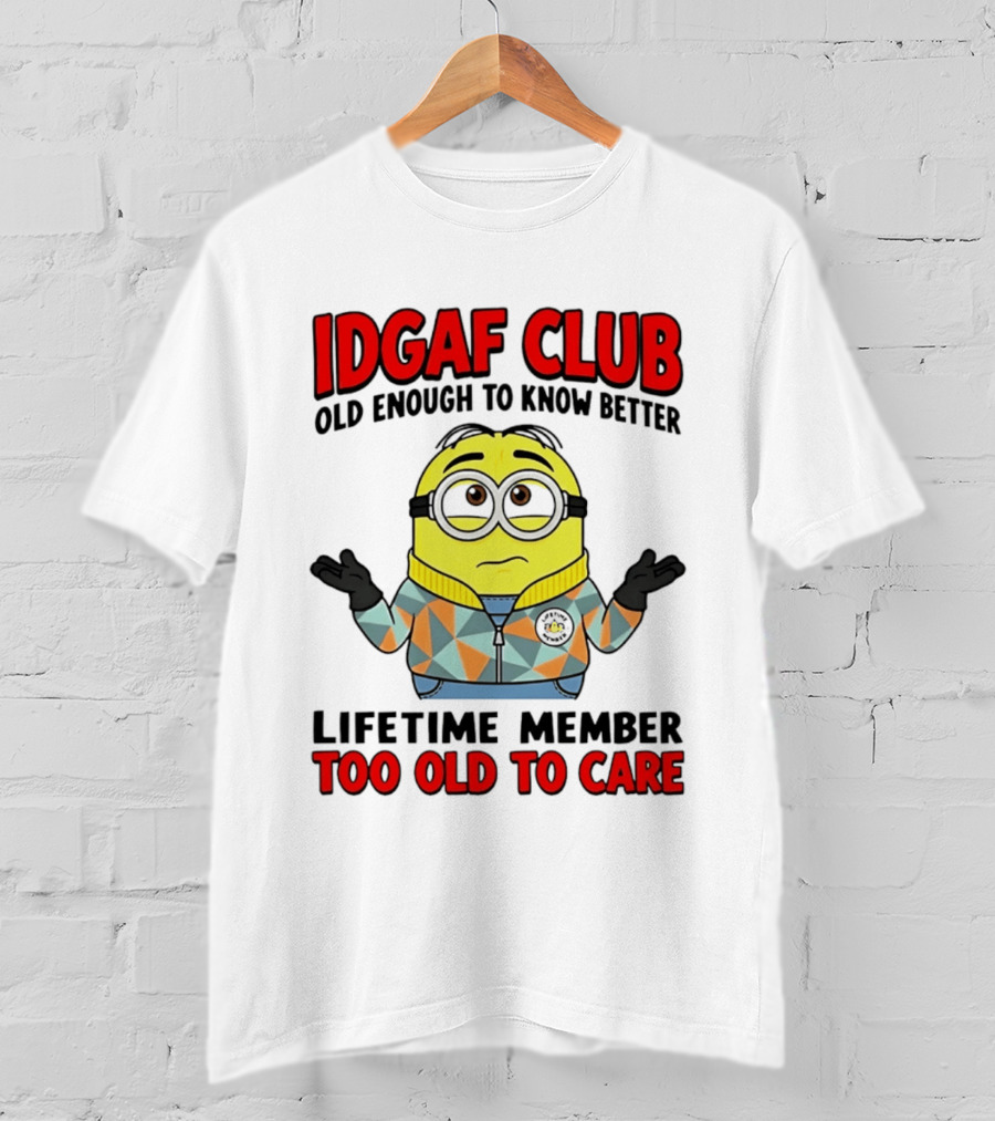 IDGAF Club Old Enough To Know Better Lifetime Member Too Old To Care Minion T-Shirt