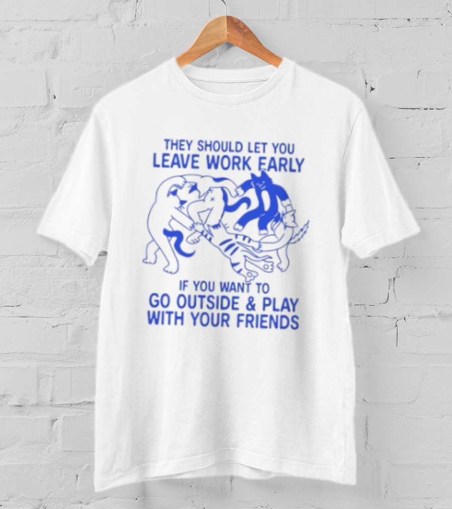 They Should Let You Leave Work Early To Go Outside And Play With Your Friends With Cat And Dog Playing T-Shirt