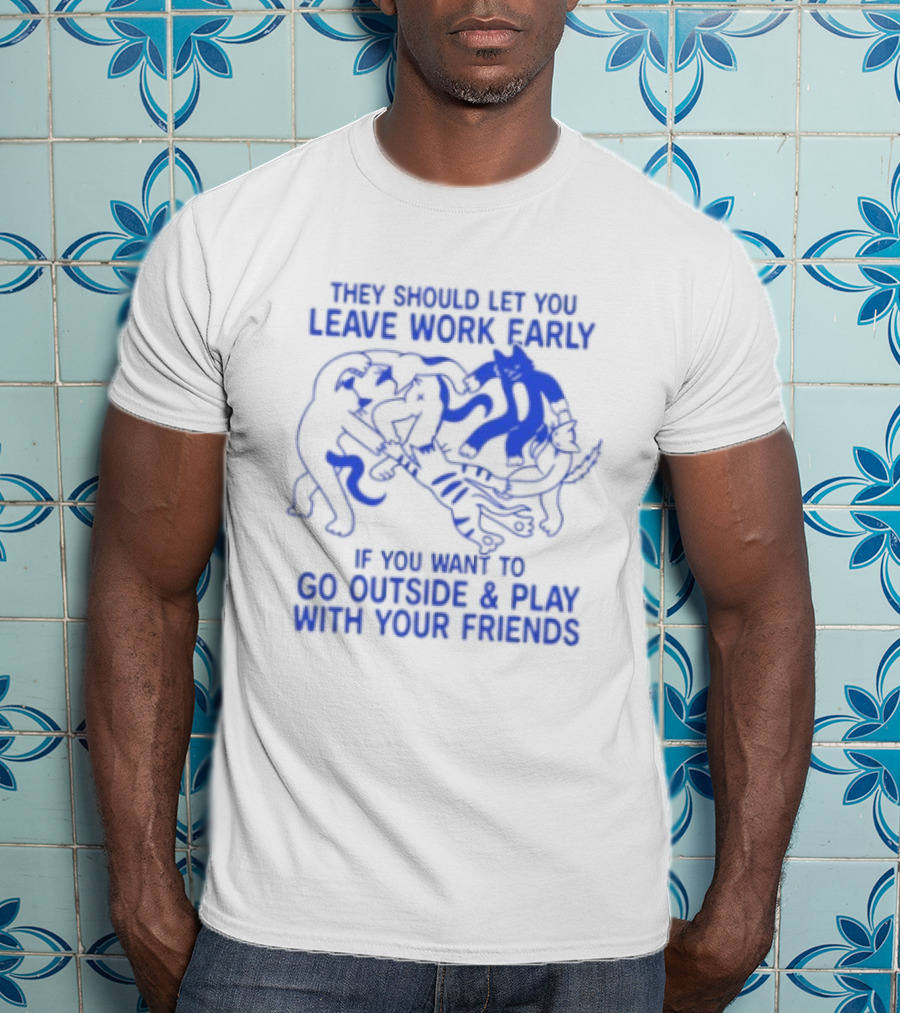 They Should Let You Leave Work Early To Go Outside And Play With Your Friends With Cat And Dog Playing T-Shirt