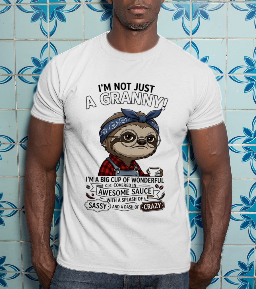 I'm Not Just A Granny I'm A Big Cup Of Wonderful Covered In Awesome Sauce Sassy Crazy T-Shirt