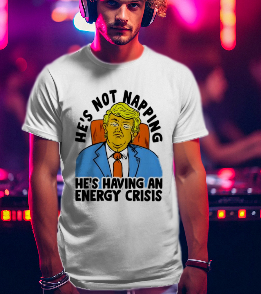 He's Not Napping He's Having An Energy Crisis Trump Sarcastic Boss Dog T-Shirt