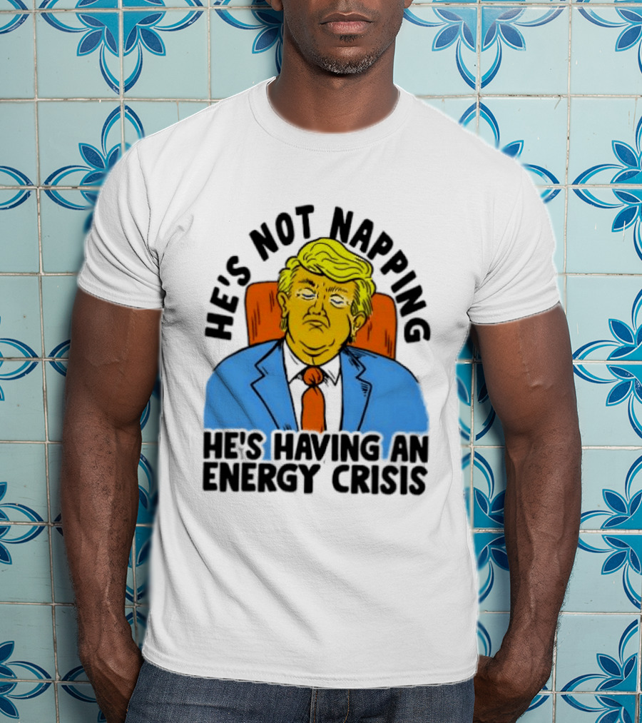 He's Not Napping He's Having An Energy Crisis Trump Sarcastic Boss Dog T-Shirt