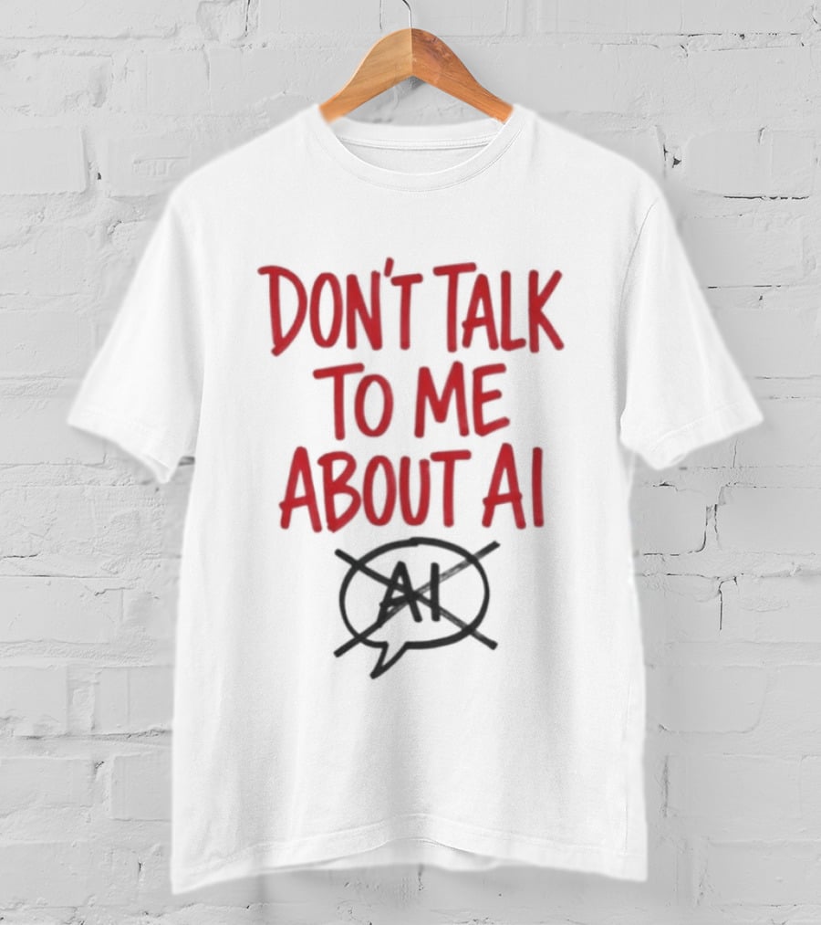 Don't Talk To Me About AI Anti AI T-Shirt