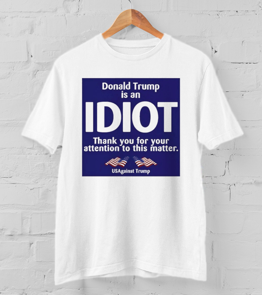 Donald Trump Is An Idiot Thank You For Your Attention To This Matter USAgainst1 Trump T-Shirt