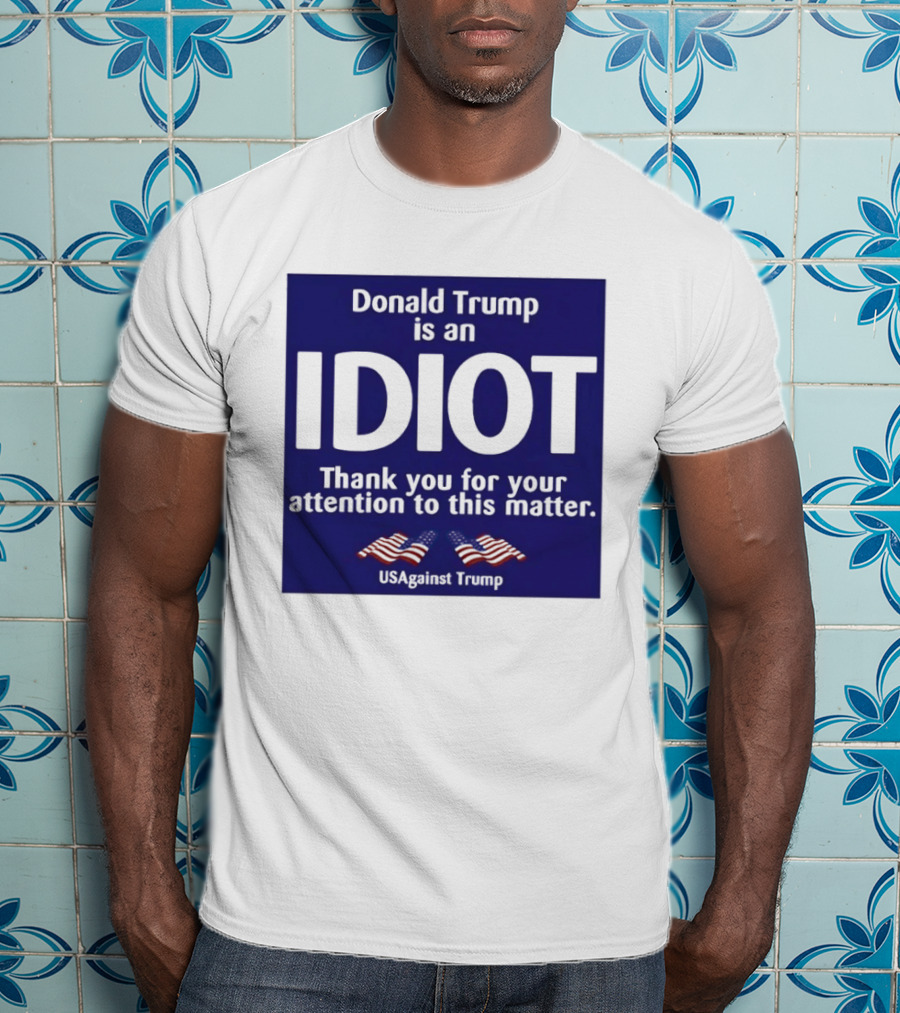 Donald Trump Is An Idiot Thank You For Your Attention To This Matter USAgainst1 Trump T-Shirt