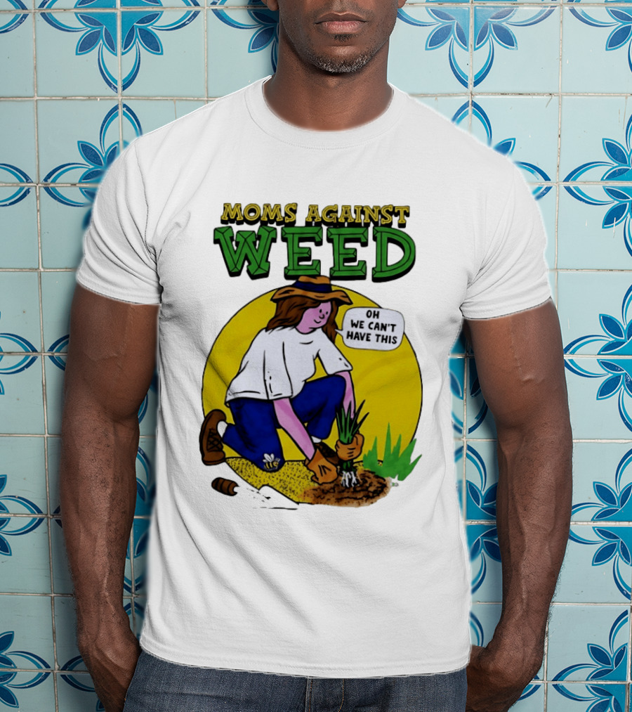 Moms Against Weed Oh We Can't Have This Gardening T-Shirt