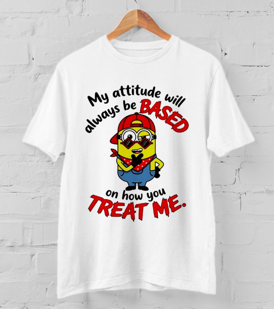 My Attitude Will Always Be Based On How You Treat Me Minion T-Shirt