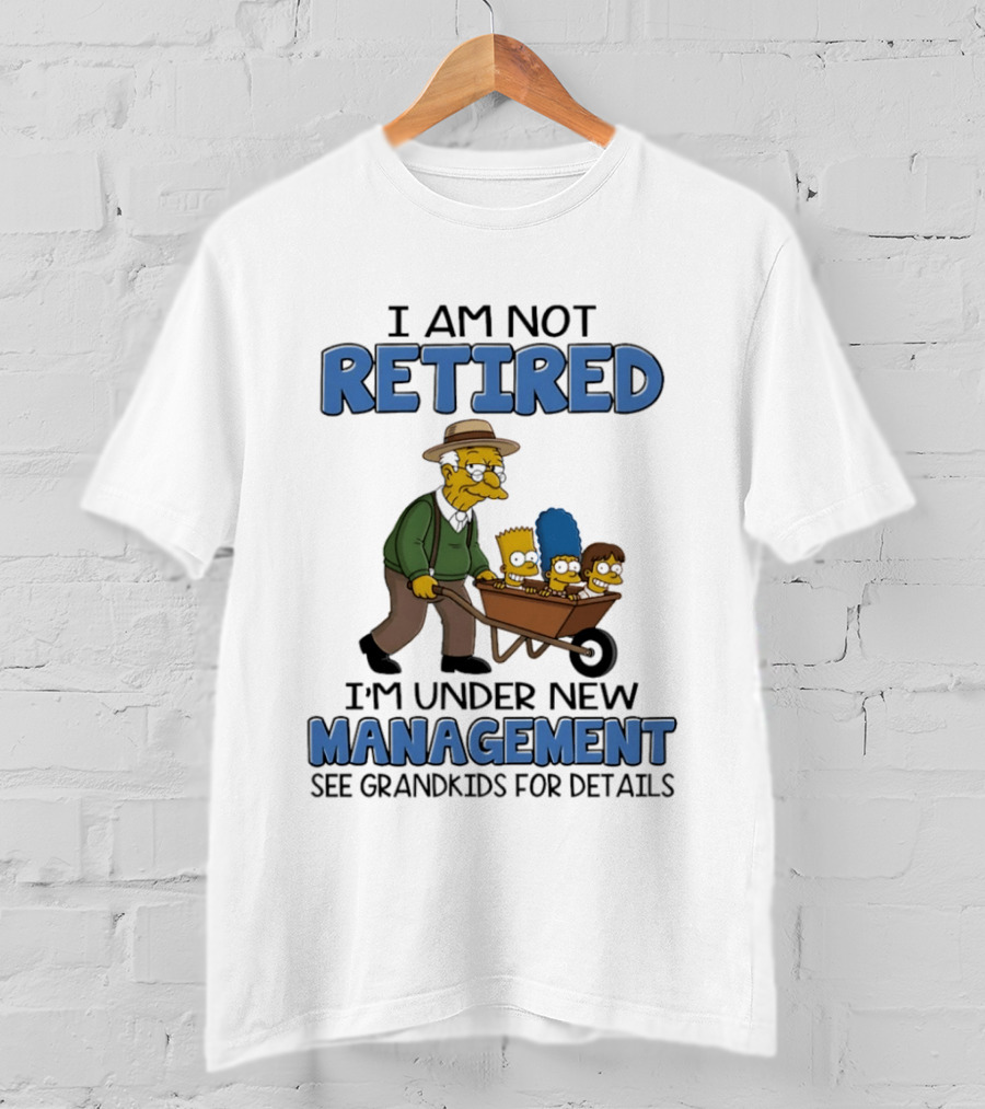 The Simpsons Grandpa Under New Management With Grandkids In Wheelbarrow I Am Not Retired T-Shirt