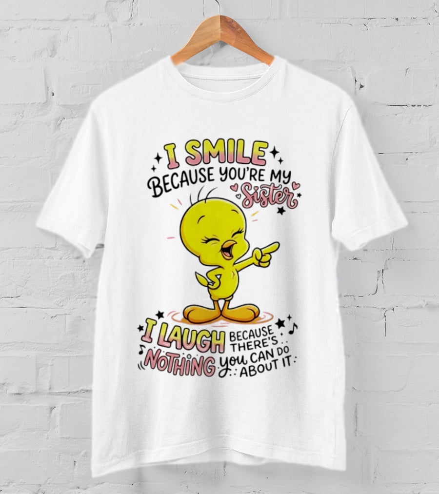 Tweety Bird I Smile Because You're My Sister I Laugh Because There's Nothing You Can Do About It T-Shirt