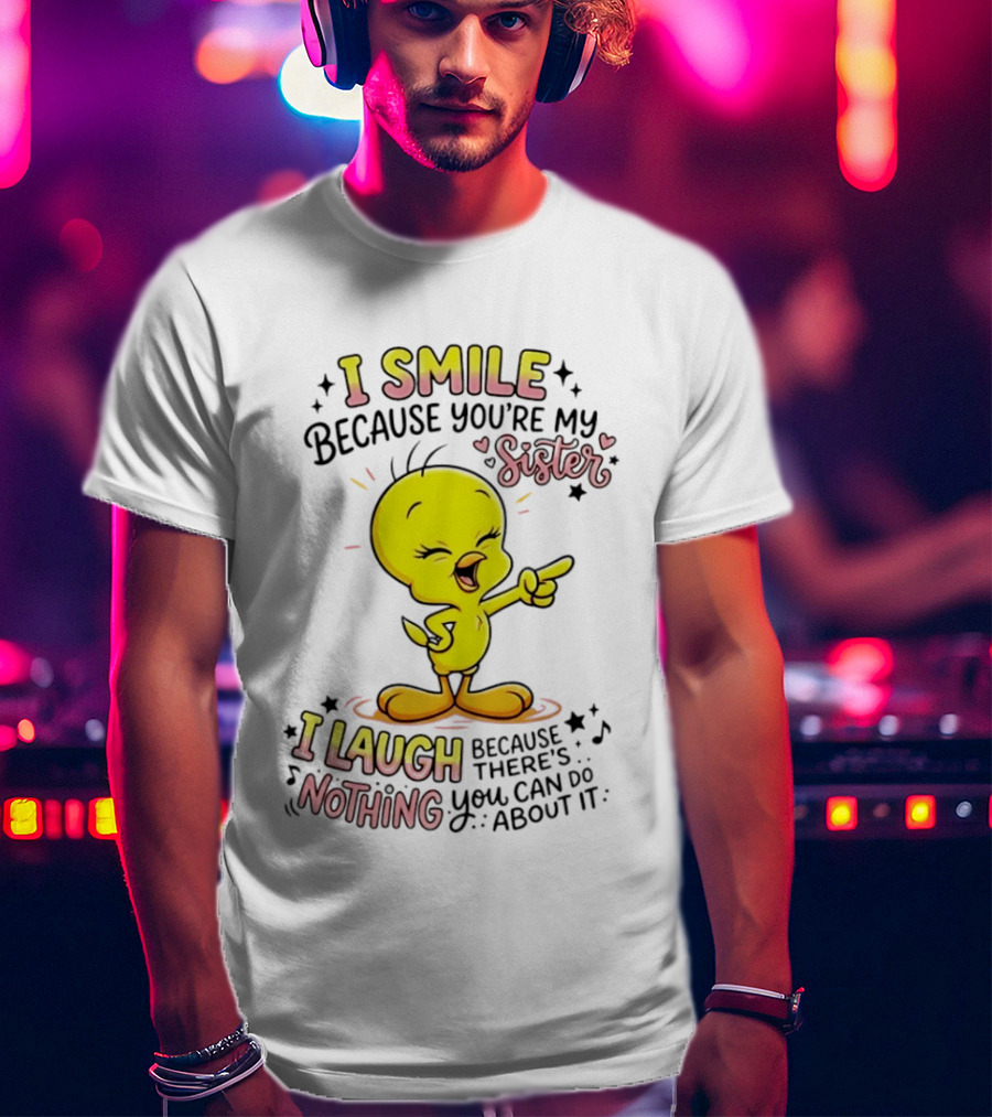 Tweety Bird I Smile Because You're My Sister I Laugh Because There's Nothing You Can Do About It T-Shirt