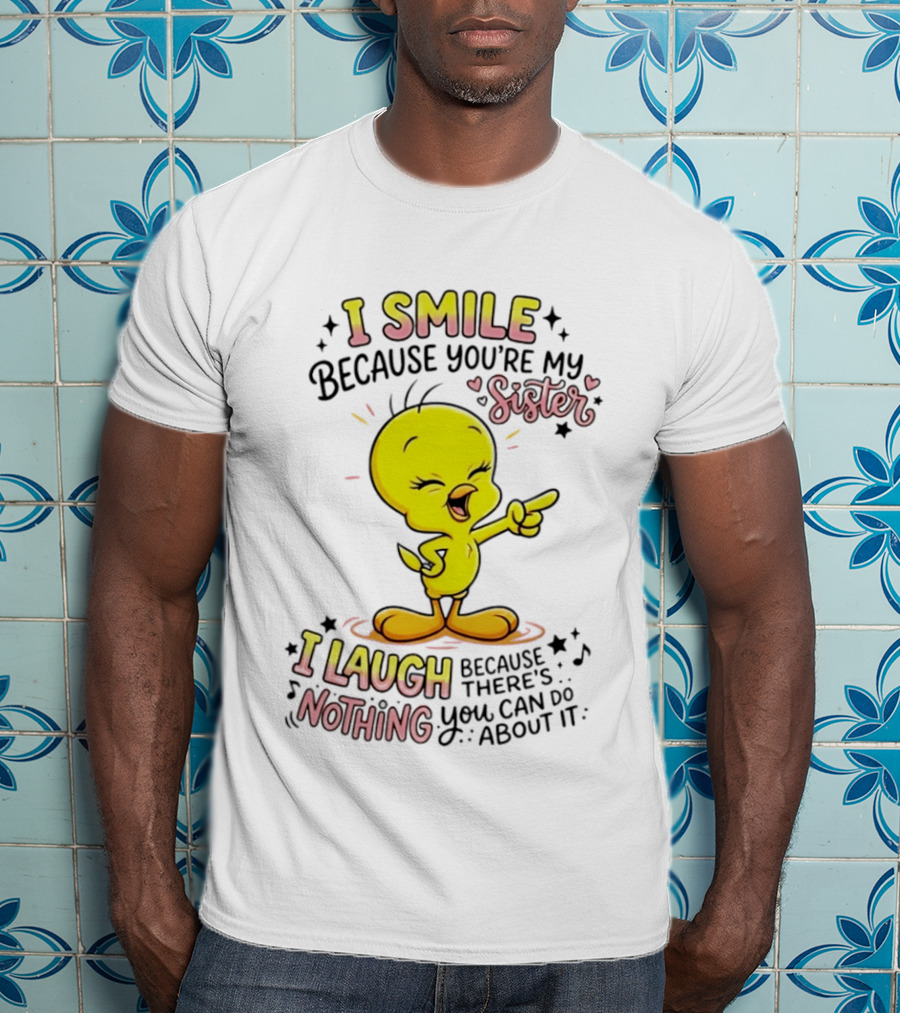Tweety Bird I Smile Because You're My Sister I Laugh Because There's Nothing You Can Do About It T-Shirt