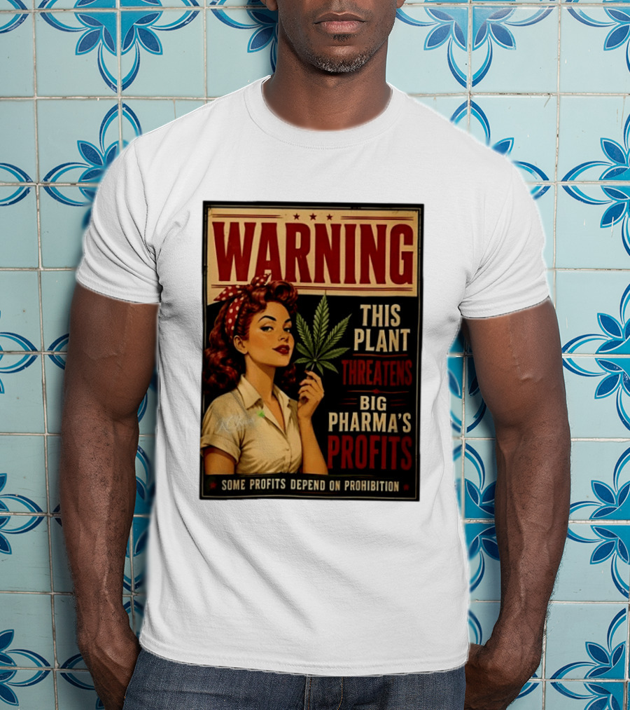 Warning This Plant Threatens Big Pharma's Profits Some Profits Depend On Prohibition T-Shirt