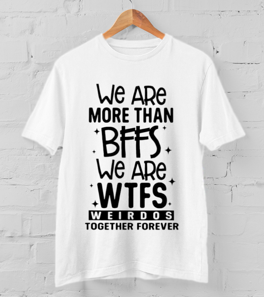 We Are More Than BFFS We Are WTFS Weirdos Together Forever T-Shirt