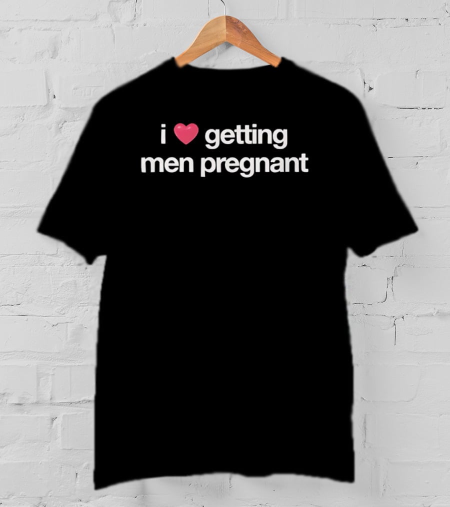 I Love Heart Getting Men Pregnant T-Shirt