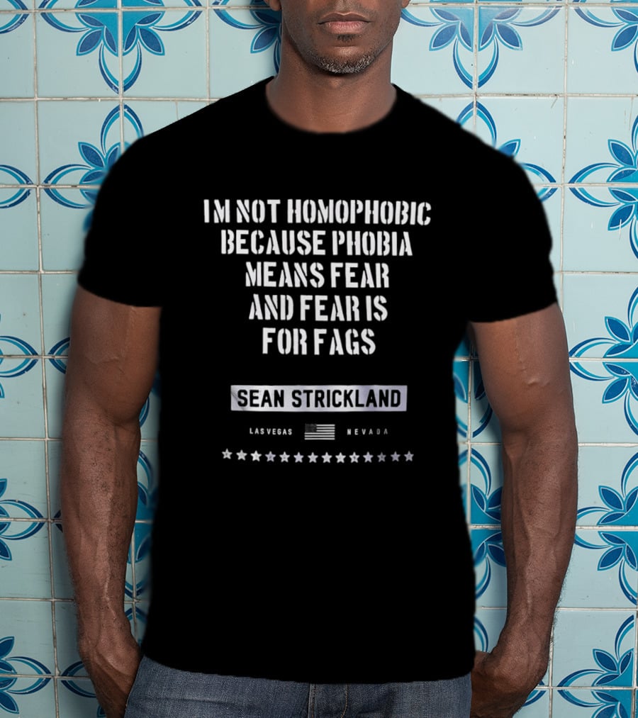 I'm Not Homophobic Because Phobia Means Fear And Fear Is For Fags Sean Strickland Las Vegas Nevada T-Shirt