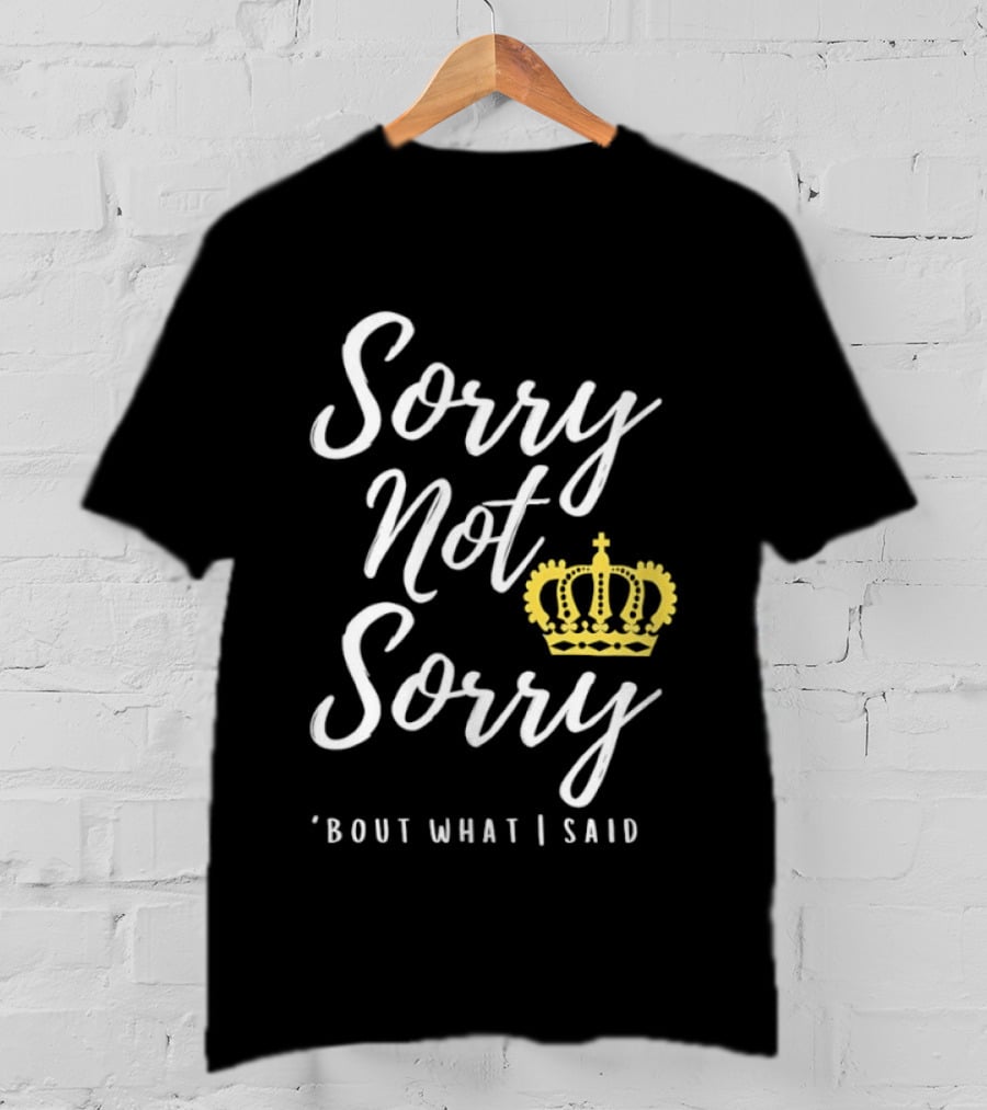Sorry Not Sorry Bout What I Said Crown T-Shirt
