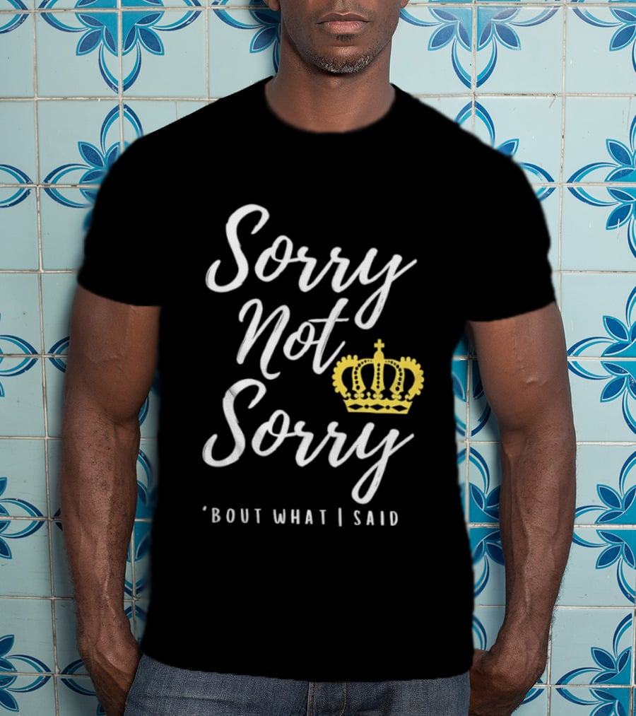 Sorry Not Sorry Bout What I Said Crown T-Shirt